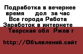 Подработка в вечернее время. 10 дол. за час - Все города Работа » Заработок в интернете   . Тверская обл.,Ржев г.